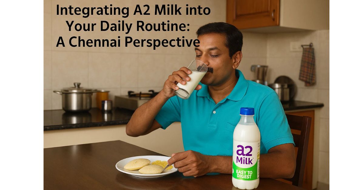 Integrating A2 Milk into Your Daily Routine: A Chennai Perspective