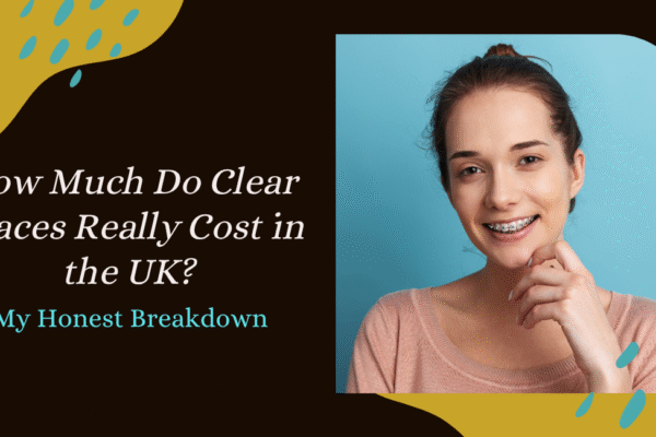 How Much Do Clear Braces Really Cost in the UK? My Honest Breakdown how much do braces cost UK