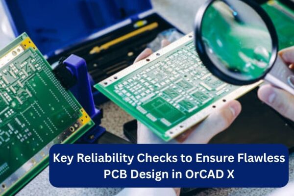 Key Reliability Checks to Ensure Flawless PCB Design in OrCAD X Key Reliability Checks to Ensure Flawless PCB Design in OrCAD X