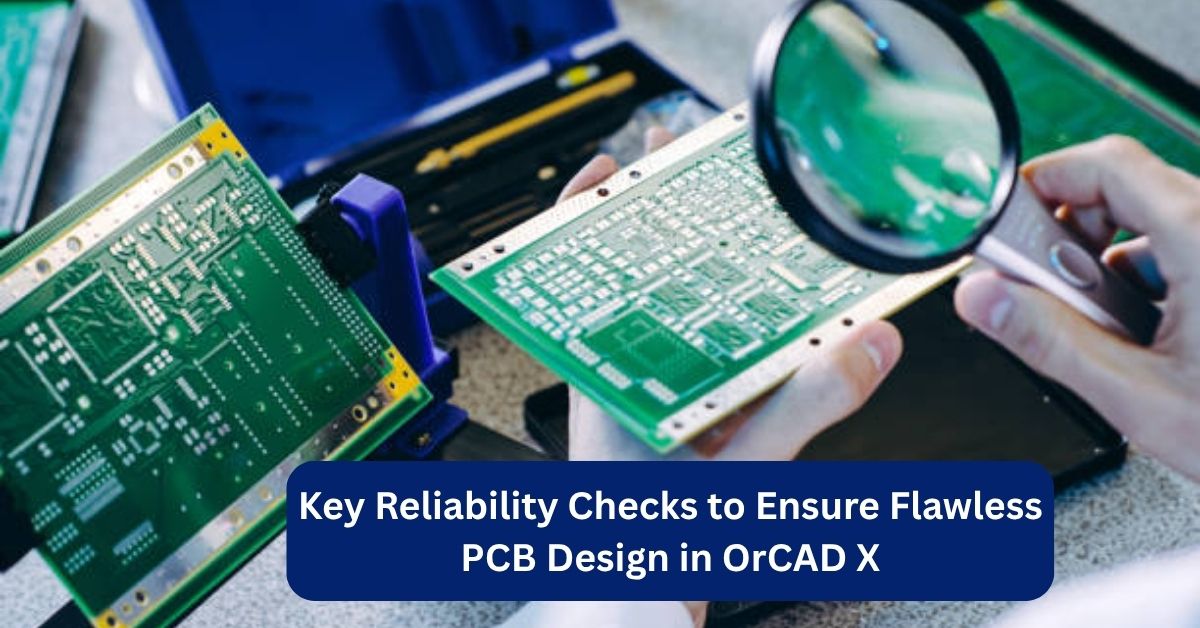 Key Reliability Checks to Ensure Flawless PCB Design in OrCAD X