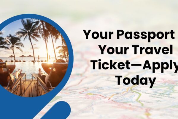 Your Passport Is Your Travel Ticket—Apply Today Your Passport Is Your Travel Ticket—Apply Today