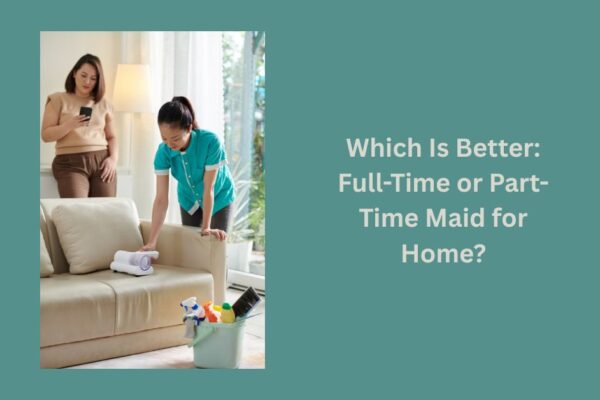 Which Is Better: Full-Time or Part-Time Maid for Home? maid for home in mumbai